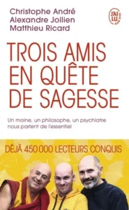 Trois amis en quête de sagesse - Un moine, un philosophe, un psychiatre nous parlent de l'essentiel