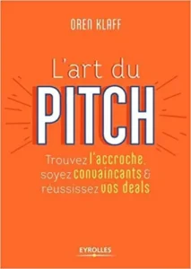 L’Art du pitch. Trouvez l’accroche, soyez convaincants et réussissez vos deals