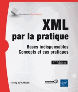 XML par la pratique - Bases indispensables, concepts et cas pratiques (3ième édition)