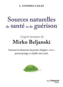 Sources naturelles de santé et de guérison, l'esprit novateur de Mirko Beljanski - Comment les découvertes du premier biologiste "vert", peuvent protéger et rétablir votre santé