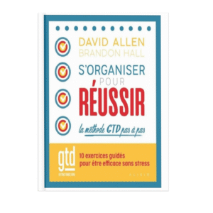 S'organiser pour réussir: La méthode GTD ou l'art de l'efficacité sans stress
