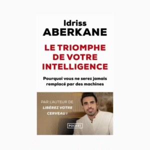 Le triomphe de votre intelligence - Pourquoi l'intelligence humaine ne sera jamais remplacée par celle des machines